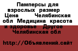 Памперсы для взрослых, размер L › Цена ­ 30 - Челябинская обл. Медицина, красота и здоровье » Другое   . Челябинская обл.